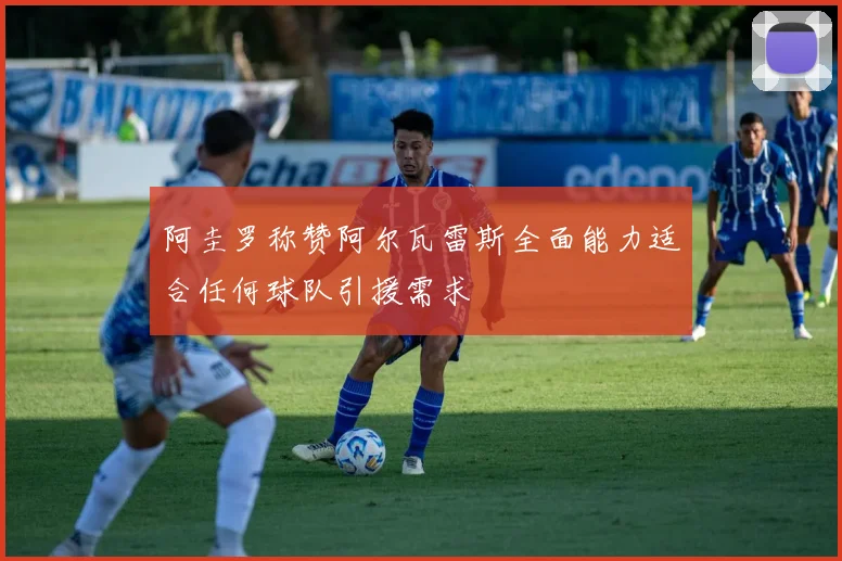 阿圭罗称赞阿尔瓦雷斯全面能力适合任何球队引援需求