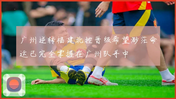 广州逆转福建北控晋级希望渺茫命运已完全掌握在广州队手中